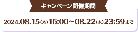 キャンペーン開催期間 2024年8月15日(木)16時から8月22日23時59分まで